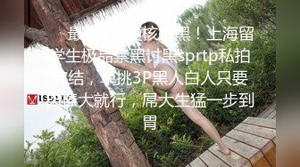 ❤️最新4月硬核媚黑！上海留学生极品崇黑讨黑sprtp私拍完结，单挑3P黑人白人只要肉棒大就行，屌大生猛一步到胃