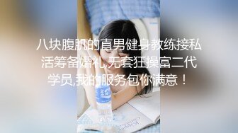 八块腹肌的直男健身教练接私活筹备婚礼,无套狂操富二代学员,我的服务包你满意！