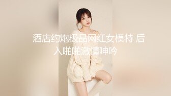 ✿酒店约炮极品网红女模特 后入啪啪激情呻吟