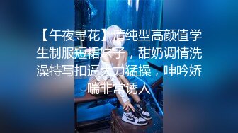 【午夜寻花】清纯型高颜值学生制服短裙妹子，甜奶调情洗澡特写扣逼大力猛操，呻吟娇喘非常诱人