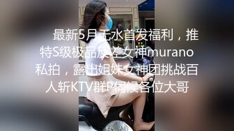 ❤️最新5月无水首发福利，推特S级极品反差女神murano私拍，露出姐妹女神团挑战百人斩KTV群P伺候各位大哥