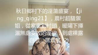 秋日鄉村下的淫蕩盛宴，【jing_qing21】，農村超騷禦姐，從家裏到村頭，暖陽下揮灑無處安放的淫欲，到處裸露自慰，屌炸了 (2)