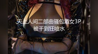 天上人间二部曲骚包酒女3P被干到狂喷水