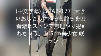 (中文字幕) [SDAB-177] 大きいおじさんに喉奥と膣奥を密着激ピストンで無理やり犯●れちゃう。145cm美少女 咲田ラン