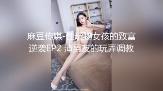 麻豆传媒-性玩物女孩的致富逆袭EP2 渣男友的玩弄调教