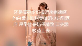 还是漂亮少妇搞起来销魂啊 约白皙丰腴甜美御姐少妇到酒店 吊带性感奶子精致 口交舔吸骑上去