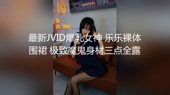 最新JVID爆乳女神 乐乐裸体围裙 极致魔鬼身材三点全露