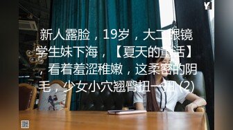 新人露脸，19岁，大二眼镜学生妹下海，【夏天的童话】，看着羞涩稚嫩，这柔密的阴毛，少女小穴翘臀扭一扭 (2)