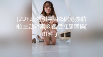 [2DF2] 勾引中国邻居男孩啪啪 主动骑乘j8 最后扛腿猛操[BT种子]