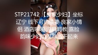 STP21742 【良家少妇】坐标辽宁 线下可约换妻 良家小情侣 酒店啪啪 道具调教 露脸 韵味少妇饥渴难当干起来