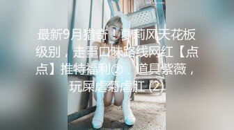 最新9月猎奇！萝莉风天花板级别，走重口味路线网红【点点】推特福利②，道具紫薇，玩屎虐菊虐肛 (2)