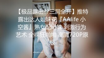 【极品露出??三洞全开】推特露出达人姐妹花『AAlife 小空酱』熟女配嫩妹 刺激行为艺术 全裸狂啪啪 高清720P原版