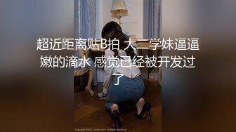 超近距离贴B拍 大二学妹逼逼嫩的滴水 感觉已经被开发过了