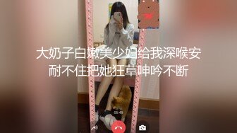 大奶子白嫩美少妇给我深喉安耐不住把她狂草呻吟不断