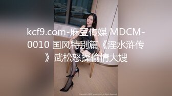 kcf9.com-麻豆传媒 MDCM-0010 国风特别篇《淫水浒传》武松怒操偷情大嫂