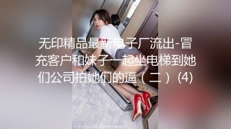 无印精品最新电子厂流出-冒充客户和妹子一起坐电梯到她们公司拍她们的逼（二） (4)