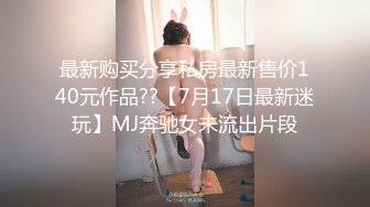 最新购买分享私房最新售价140元作品??【7月17日最新迷玩】MJ奔驰女未流出片段