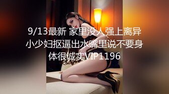 9/13最新 家里没人强上离异小少妇抠逼出水嘴里说不要身体很诚实VIP1196