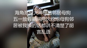 【DC10102】订阅重磅核弹！骚女里的天花板，推特极其淫荡骚妻，蜜穴粉嫩3P露出道具紫薇高潮喷水不止