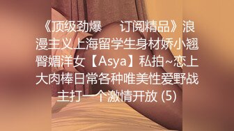 《顶级劲爆☀️订阅精品》浪漫主义上海留学生身材娇小翘臀媚洋女【Asya】私拍~恋上大肉棒日常各种唯美性爱野战主打一个激情开放 (5)