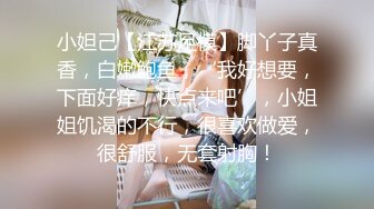 小妲己【江苏足模】脚丫子真香，白嫩鲍鱼，‘我好想要，下面好痒，快点来吧’，小姐姐饥渴的不行，很喜欢做爱，很舒服，无套射胸！