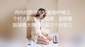 肉肉的质感美女激情4P被三个好大哥玩弄听指挥，全程露脸舔弄大鸡巴，被三个大哥三洞齐插