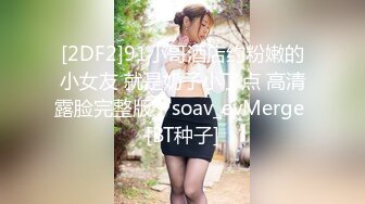 [2DF2]91小哥酒店约粉嫩的小女友 就是奶子小了点 高清露脸完整版 - soav_evMerge [BT种子]