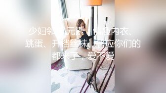 少妇邻居.元素：情趣内衣、跳蛋、开档丝袜、答应你们的都来了，爱不爱