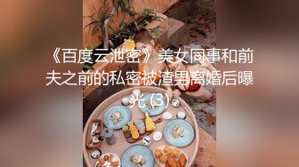 《百度云泄密》美女同事和前夫之前的私密被渣男离婚后曝光 (3)