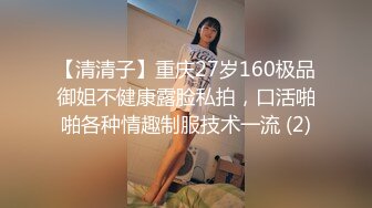 【清清子】重庆27岁160极品御姐不健康露脸私拍，口活啪啪各种情趣制服技术一流 (2)