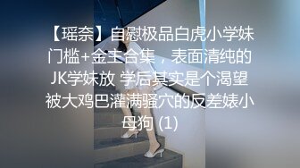 【瑶奈】自慰极品白虎小学妹门槛+金主合集，表面清纯的JK学妹放 学后其实是个渴望被大鸡巴灌满骚穴的反差婊小母狗 (1)