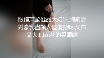 眼鏡東歐極品大奶妹,胸前壹對豪乳盡顯人種優勢啊,又白又大,白花花的晃眼睛