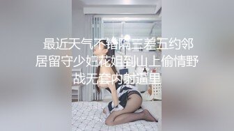  最近天气不错隔三差五约邻居留守少妇花姐到山上偷情野战无套内射逼里