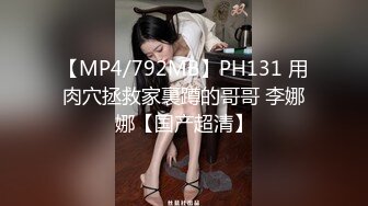 【MP4/792MB】PH131 用肉穴拯救家裏蹲的哥哥 李娜娜【国产超清】