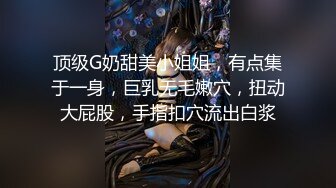 顶级G奶甜美小姐姐，有点集于一身，巨乳无毛嫩穴，扭动大屁股，手指扣穴流出白浆