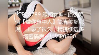 STP28789 绿播女神~顶级颜值【做你意中人】简直美到犯规！！录了很久，精挑细选多场密码房~！ VIP0600