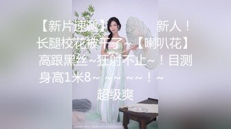 【新片速遞】   ✨✨✨♈新人！长腿校花被干了~【喇叭花】高跟黑丝~狂射不止~！目测身高1米8~ ~~ ~~！~✨✨✨超级爽