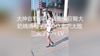 大神自拍,與49歲豐滿巨臀大奶媽媽母子XXOO,老茓太敗火了6P+1V