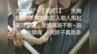 尤物来了~【可可S】❤️大胸极品~无套啪啪后入前入抱起来狠狠操，激情高潮不断~浪叫呻吟销魂❤️死胖子真是命好！