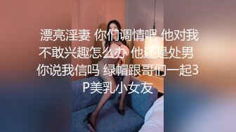  漂亮淫妻 你们调情吧 他对我不敢兴趣怎么办 他还是处男 你说我信吗 绿帽跟哥们一起3P美乳小女友