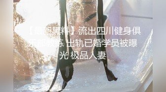 【最新黑料】流出四川健身俱乐部教练 出轨已婚学员被曝光 极品人妻