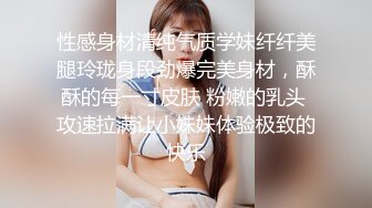 性感身材清纯气质学妹纤纤美腿玲珑身段劲爆完美身材，酥酥的每一寸皮肤 粉嫩的乳头 攻速拉满让小妹妹体验极致的快乐