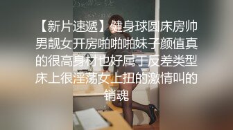 【新片速遞】健身球圆床房帅男靓女开房啪啪啪妹子颜值真的很高身材也好属于反差类型床上很淫荡女上扭的激情叫的销魂