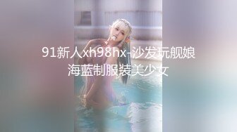 91新人xh98hx-沙发玩舰娘海蓝制服装美少女