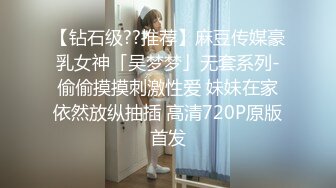 【钻石级??推荐】麻豆传媒豪乳女神「吴梦梦」无套系列-偷偷摸摸刺激性爱 妹妹在家依然放纵抽插 高清720P原版首发