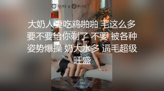 大奶人妻吃鸡啪啪 毛这么多要不要给你剃了 不要 被各种姿势爆操 奶大水多 逼毛超级旺盛