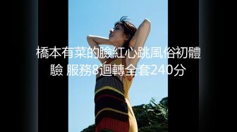 橋本有菜的臉紅心跳風俗初體驗 服務8迴轉全套240分