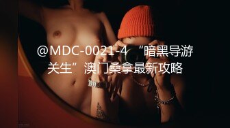 @MDC-0021-4 “暗黑导游关生”澳门桑拿最新攻略