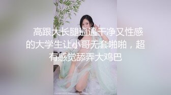   高跟大长腿逼逼干净又性感的大学生让小哥无套啪啪，超有感觉舔弄大鸡巴