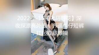 2022-7-15【老马寻花】深夜探漂亮外围，齐逼牛仔短裤，扛起双腿爆操